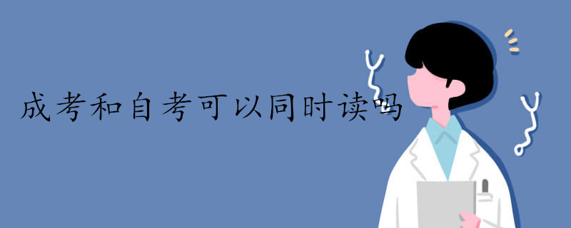 成考和自考這兩個(gè)可以一起讀嗎
