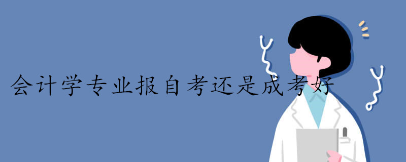 報(bào)考會(huì)計(jì)學(xué)專(zhuān)業(yè)是自考好還是成考好