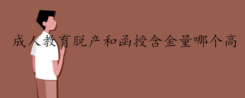成人教育脫產(chǎn)和函授哪一個(gè)含金量高一些