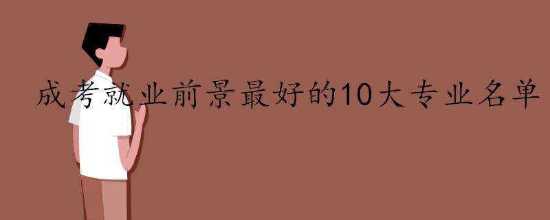 2021成考就業(yè)前景最好的專業(yè)有哪些