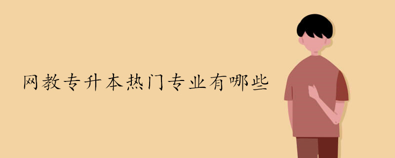 網(wǎng)教專升本熱門專業(yè)有哪些