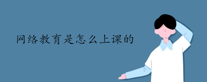 網(wǎng)絡(luò)教育是怎么上課的