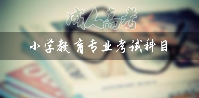 成人高考小學(xué)教育專業(yè)專升本考試科目