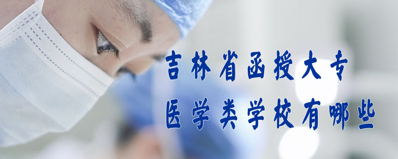 吉林省函授大專醫(yī)學(xué)類學(xué)校有哪些