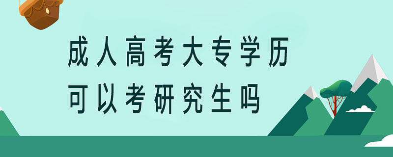 成人高考大專學(xué)歷可以考研究生嗎