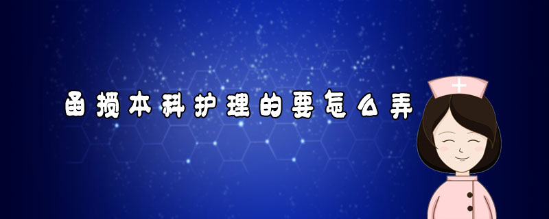 函授本科護(hù)理的要怎么弄