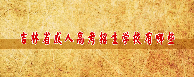 吉林省成人高考招生學(xué)校有哪些
