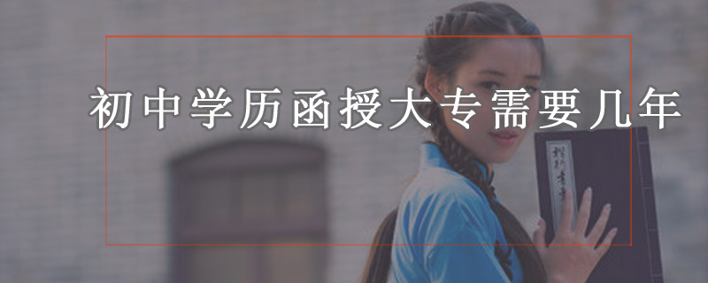 初中學(xué)歷函授大專需要幾年