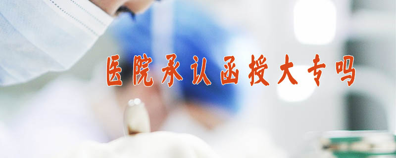 醫(yī)院承認函授大專嗎