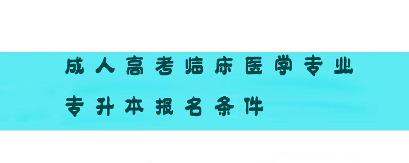 成人高考臨床醫(yī)學(xué)專業(yè)專升本報名條件