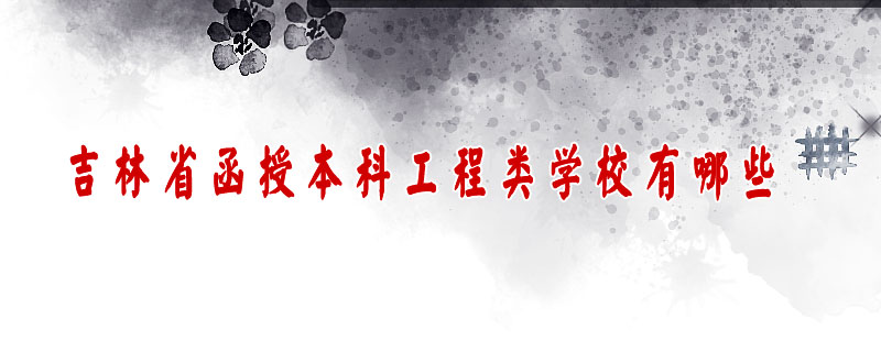 吉林省函授本科工程類學(xué)校有哪些