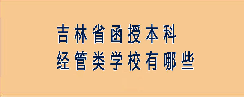 吉林省函授本科經管類學校有哪些