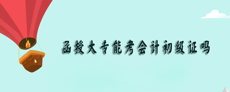 函授大專能考會計(jì)初級證嗎