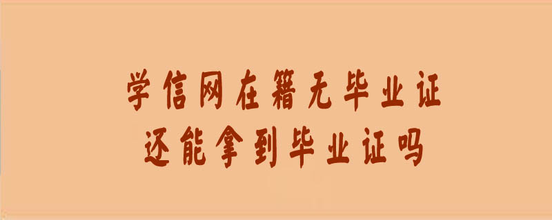 學(xué)信網(wǎng)在籍無畢業(yè)證 還能拿到畢業(yè)證嗎