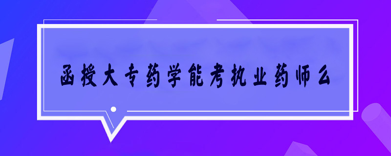 函授大專藥學(xué)能考執(zhí)業(yè)藥師么