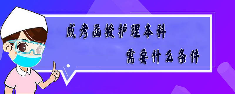 成考函授護(hù)理本科需要什么條件
