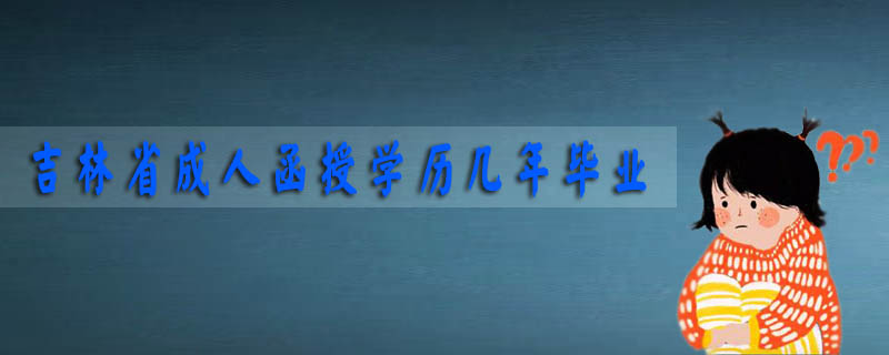 吉林省成人函授學(xué)歷幾年畢業(yè)