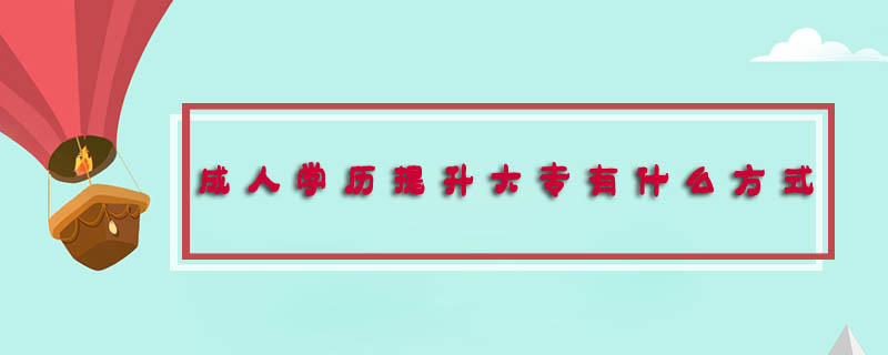 成人學(xué)歷提升大專有什么方式