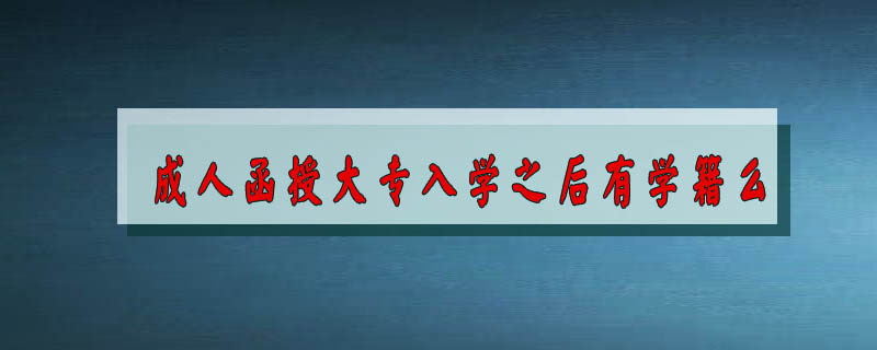 成人函授大專入學(xué)之后有學(xué)籍么