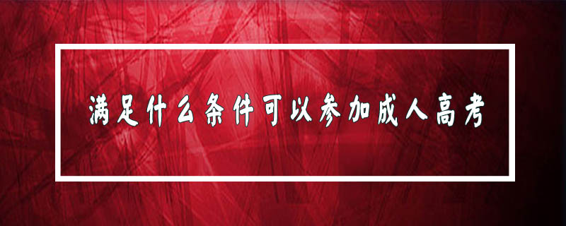 滿足什么條件可以參加成人高考