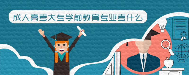 成人高考大專學(xué)前教育專業(yè)考什么