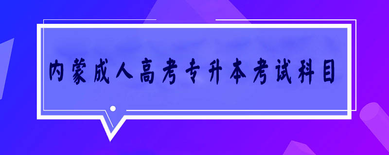 內(nèi)蒙成人高考專升本考試科目
