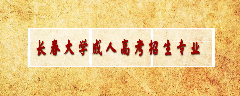 長(zhǎng)春大學(xué)成人高考招生專業(yè)