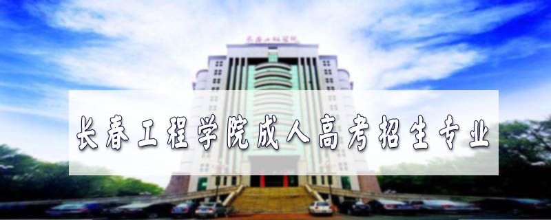 長(zhǎng)春工程學(xué)院成人高考招生專業(yè)