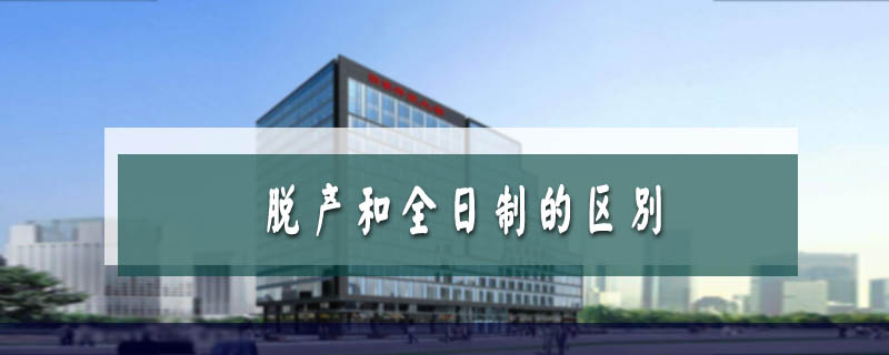 脫產(chǎn)和全日制的區(qū)別