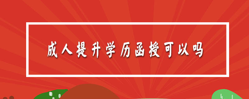 成人提升學(xué)歷函授可以嗎