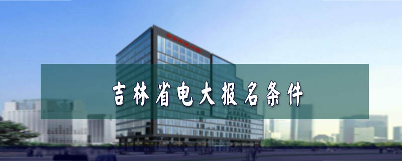 吉林省電大報(bào)名條件