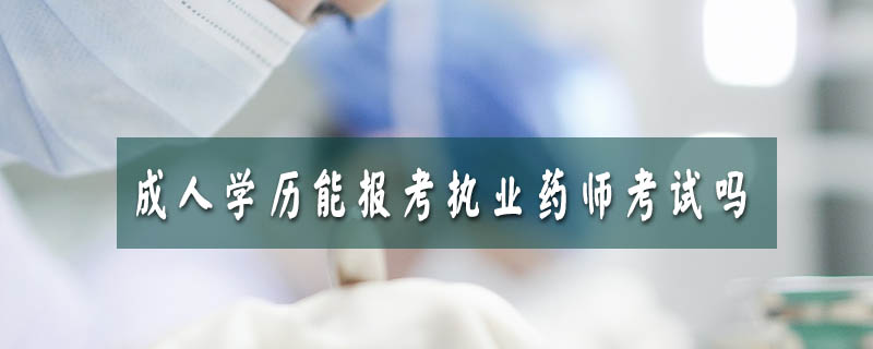 成人學(xué)歷能報(bào)考執(zhí)業(yè)藥師考試嗎