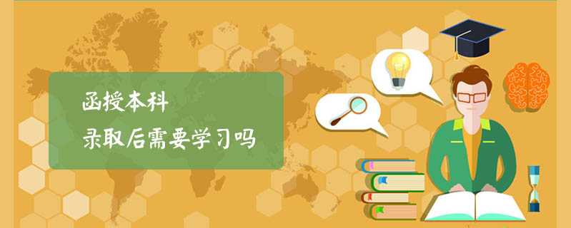 函授本科錄取后需要學(xué)習(xí)嗎