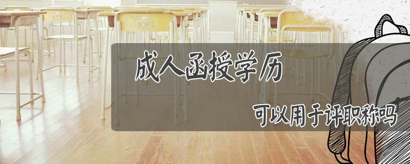 成人函授學(xué)歷可以用于評(píng)職稱嗎