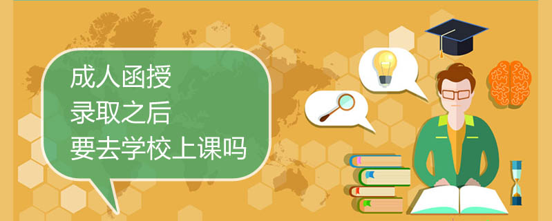 成人函授錄取之后要去學(xué)校上課嗎
