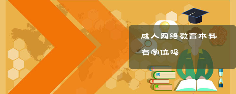 成人網(wǎng)絡(luò)教育本科有學(xué)位嗎