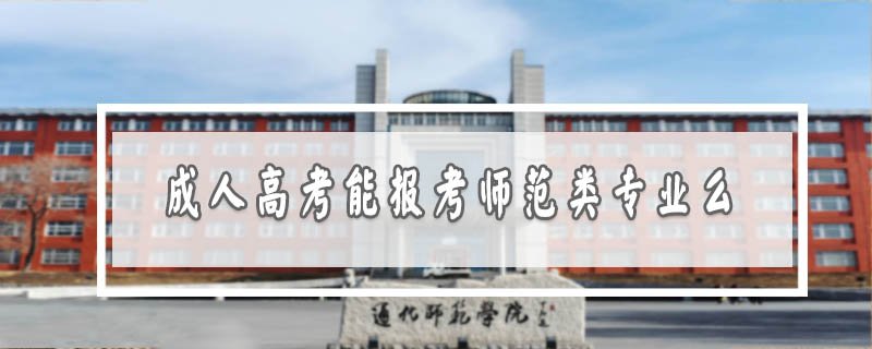 成人高考能報考師范類專業(yè)么