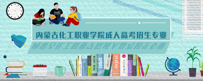 內(nèi)蒙古化工職業(yè)學(xué)院成人高考招生專業(yè)