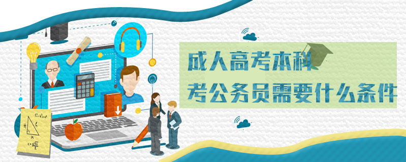 成人高考本科考公務(wù)員需要什么條件