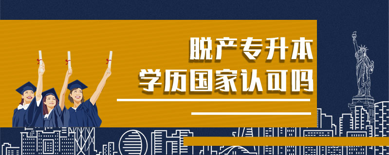 脫產(chǎn)專升本學(xué)歷國家認(rèn)可嗎