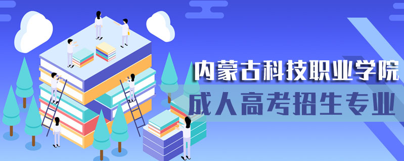 內(nèi)蒙古科技職業(yè)學(xué)院成人高考招生專業(yè)