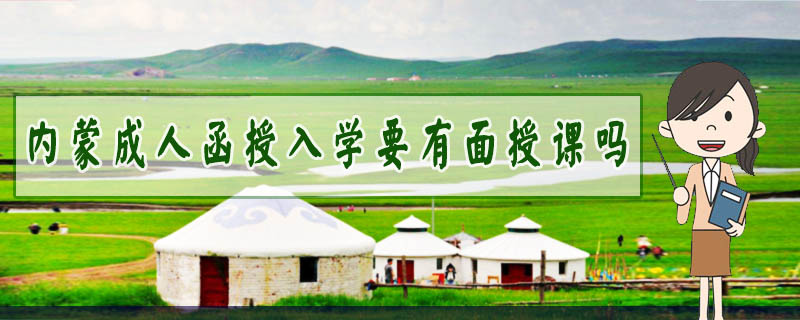 內(nèi)蒙成人函授入學要有面授課嗎