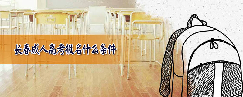 長(zhǎng)春成人高考報(bào)名什么條件