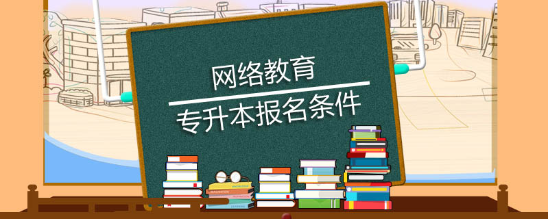 網(wǎng)絡(luò)教育專升本報(bào)名條件