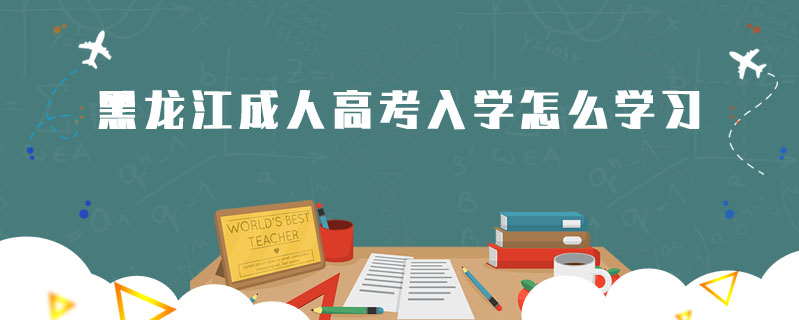 黑龍江成人高考入學(xué)怎么學(xué)習