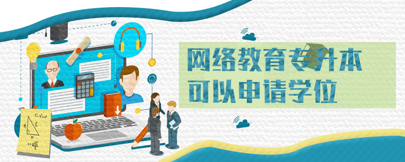 網(wǎng)絡(luò)教育專升本可以申請學(xué)位