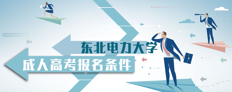 東北電力大學(xué)成人高考報(bào)名條件