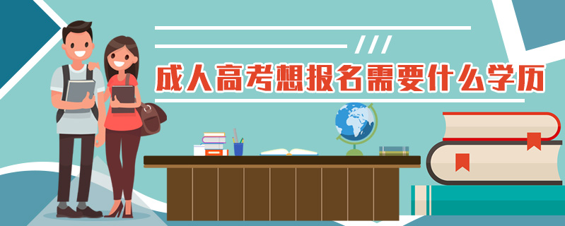 成人高考想報(bào)名需要什么學(xué)歷