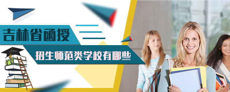 吉林省函授招生師范類學(xué)校有哪些