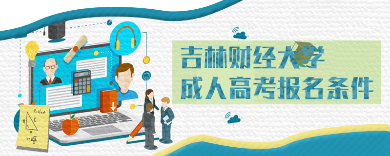 吉林財(cái)經(jīng)大學(xué)成人高考報(bào)名條件